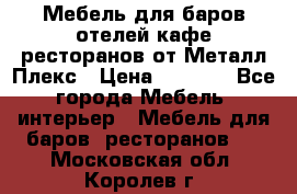Мебель для баров,отелей,кафе,ресторанов от Металл Плекс › Цена ­ 5 000 - Все города Мебель, интерьер » Мебель для баров, ресторанов   . Московская обл.,Королев г.